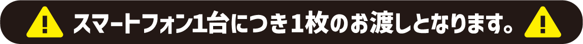 スマートフォン1台につき1枚のお渡しとなります。