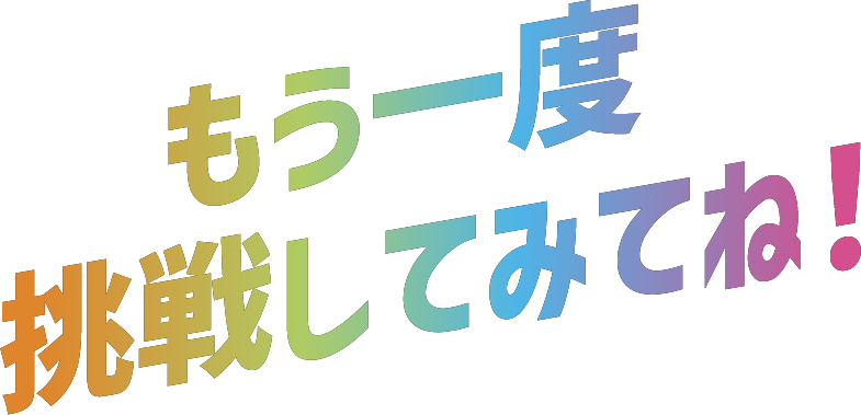 もう一度挑戦してみてね!